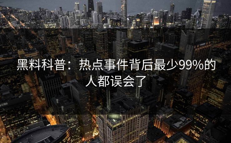 黑料科普：热点事件背后最少99%的人都误会了  第1张