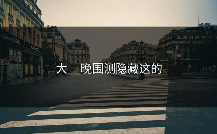 大__晚围测隐藏这的