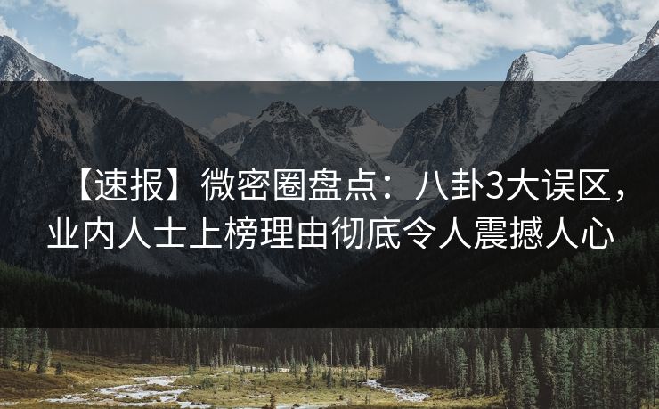 【速报】微密圈盘点：八卦3大误区，业内人士上榜理由彻底令人震撼人心  第1张