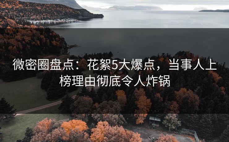 微密圈盘点：花絮5大爆点，当事人上榜理由彻底令人炸锅  第1张