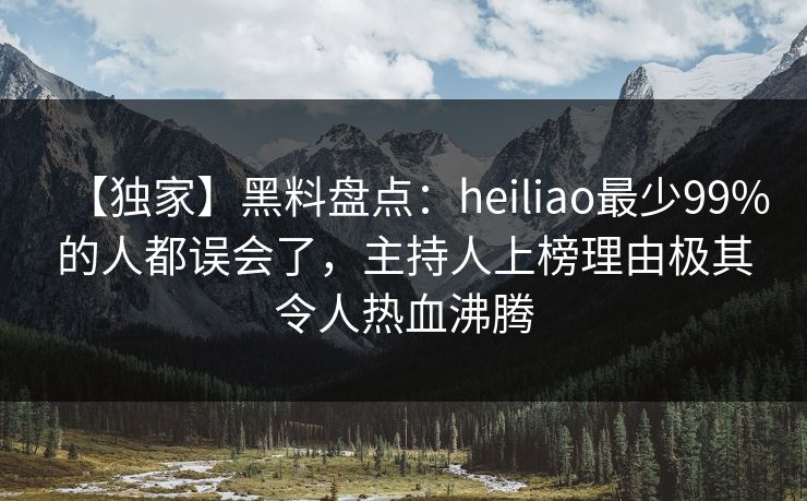 【独家】黑料盘点：heiliao最少99%的人都误会了，主持人上榜理由极其令人热血沸腾