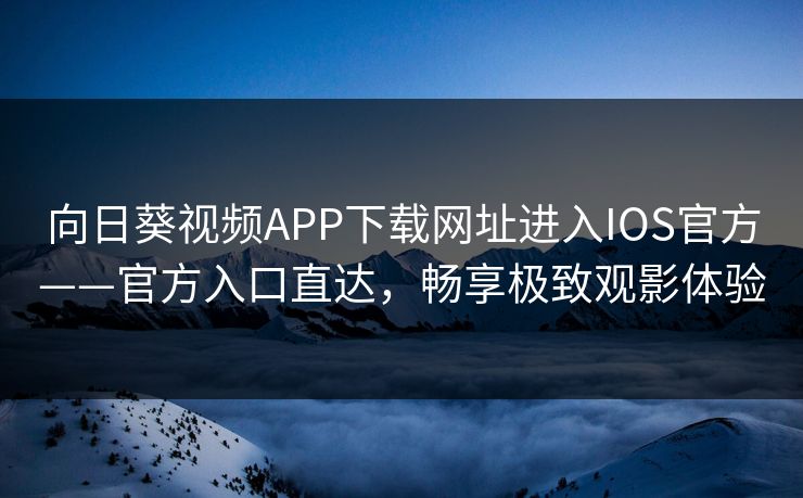 向日葵视频APP下载网址进入IOS官方——官方入口直达，畅享极致观影体验