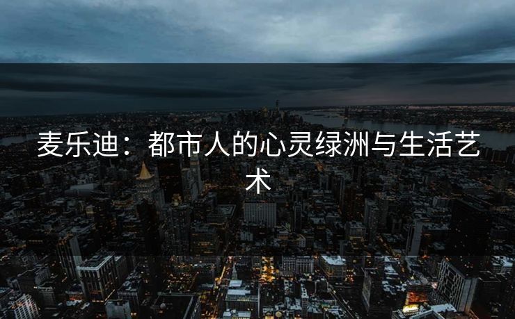 麦乐迪:都市人的心灵绿洲与生活艺术