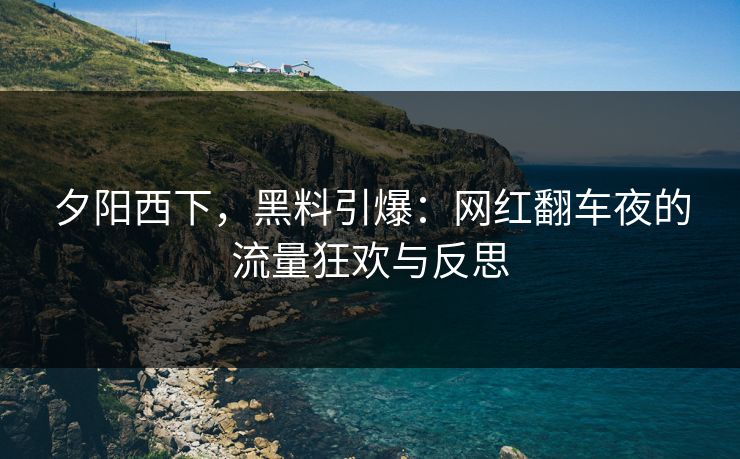 夕阳西下,黑料引爆:网红翻车夜的流量狂欢与反思