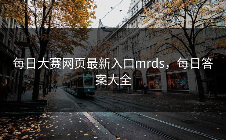 每日大赛网页最新入口mrds，每日答案大全