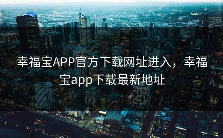 幸福宝APP官方下载网址进入,幸福宝app下载最新地址